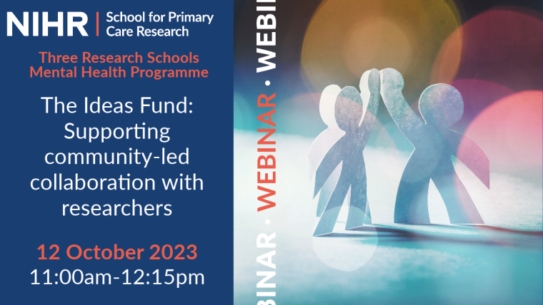 NIHR School for Primary Care Research. Three Schools Mental Health Programme. The Ideas Fund: Supporting community-led collaboration with researchers webinar. 12 October 2023, 11:00am - 12.15pm.